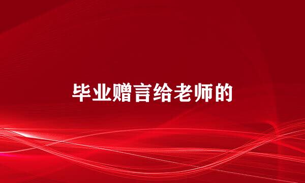 毕业赠言给老师的