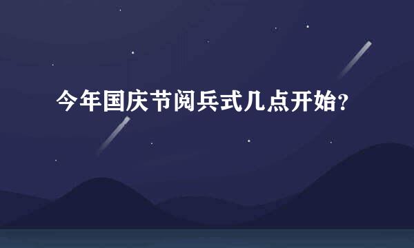 今年国庆节阅兵式几点开始？