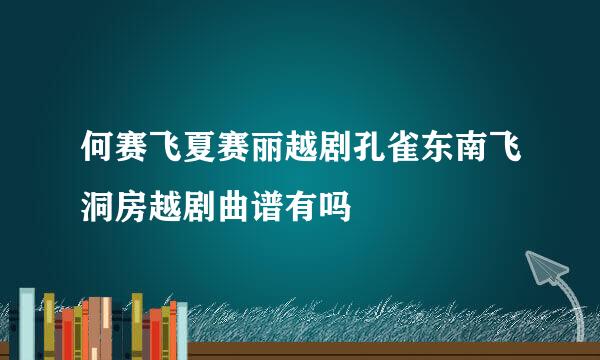 何赛飞夏赛丽越剧孔雀东南飞洞房越剧曲谱有吗