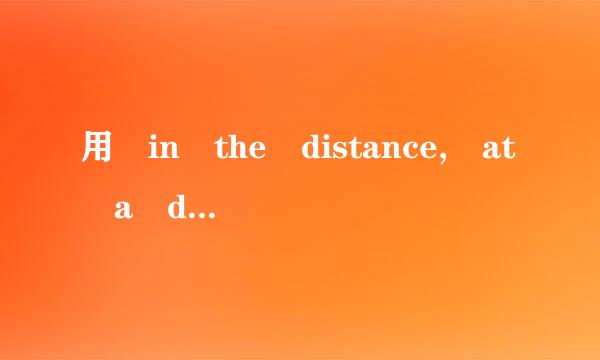 用 in the distance, at a distance o来自f, at a distance...
