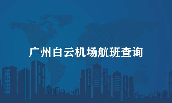 广州白云机场航班查询