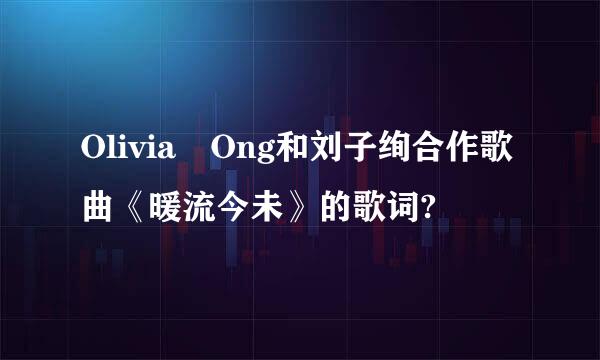 Olivia Ong和刘子绚合作歌曲《暖流今未》的歌词?