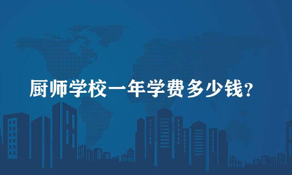 厨师学校一年学费多少钱？