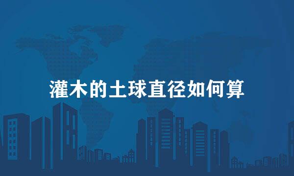 灌木的土球直径如何算
