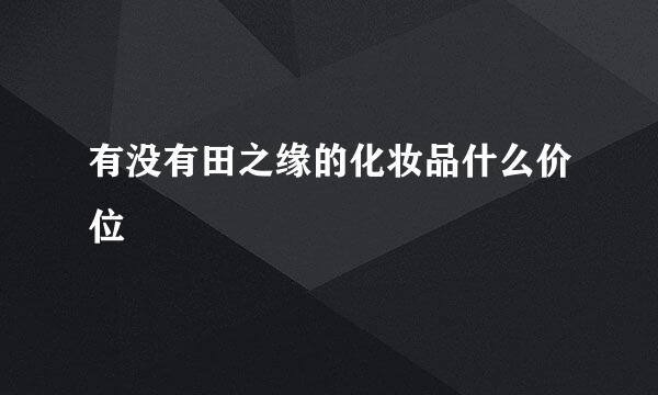 有没有田之缘的化妆品什么价位