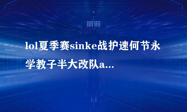 lol夏季赛sinke战护速何节永学教子半大改队adc不是杨藩?