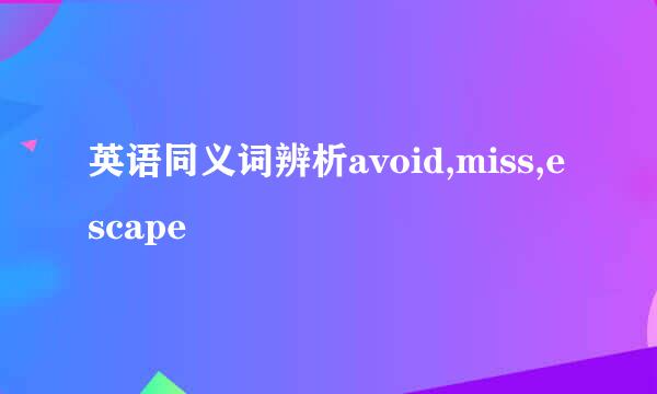 英语同义词辨析avoid,miss,escape