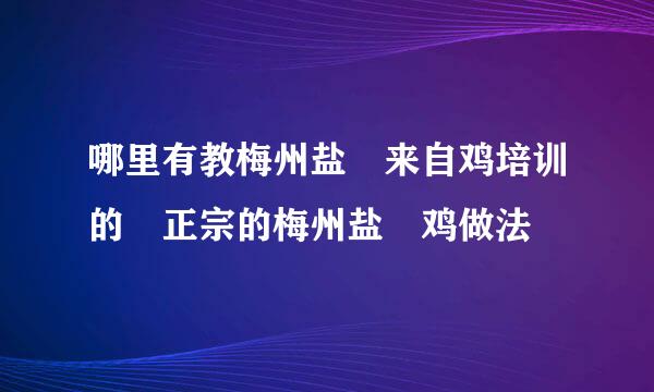 哪里有教梅州盐焗来自鸡培训的 正宗的梅州盐焗鸡做法