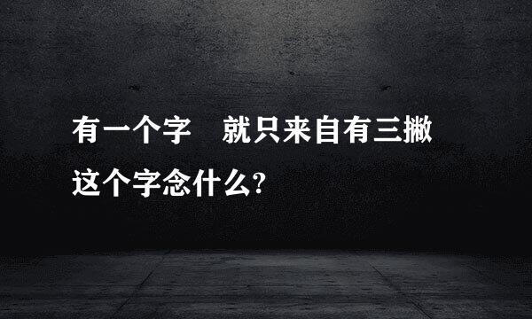 有一个字 就只来自有三撇 这个字念什么?