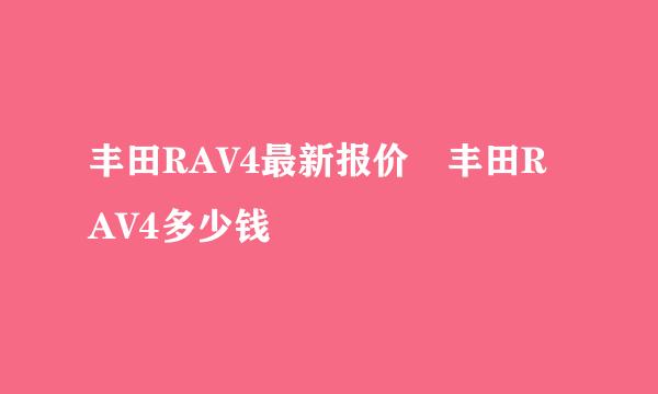 丰田RAV4最新报价 丰田RAV4多少钱
