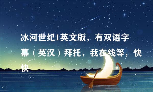 冰河世纪1英文版，有双语字幕（英汉）拜托，我在线等，快快