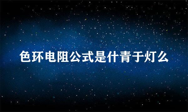 色环电阻公式是什青于灯么