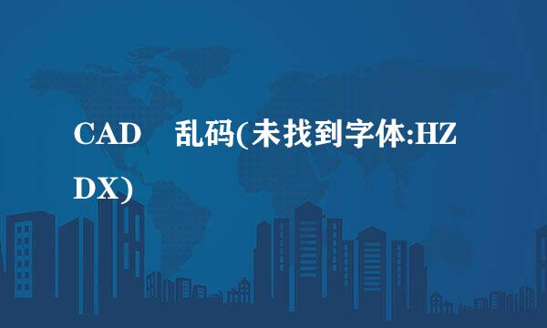 CAD 乱码(未找到字体:HZDX)