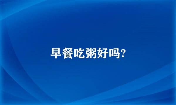 早餐吃粥好吗?
