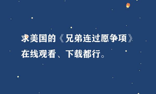 求美国的《兄弟连过愿争项》在线观看、下载都行。