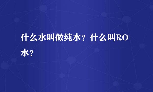 什么水叫做纯水？什么叫RO水？