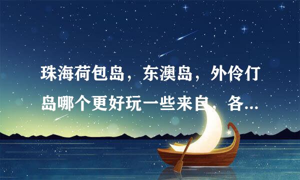 珠海荷包岛，东澳岛，外伶仃岛哪个更好玩一些来自，各个路线如何走？