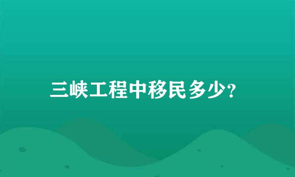 三峡工程中移民多少？