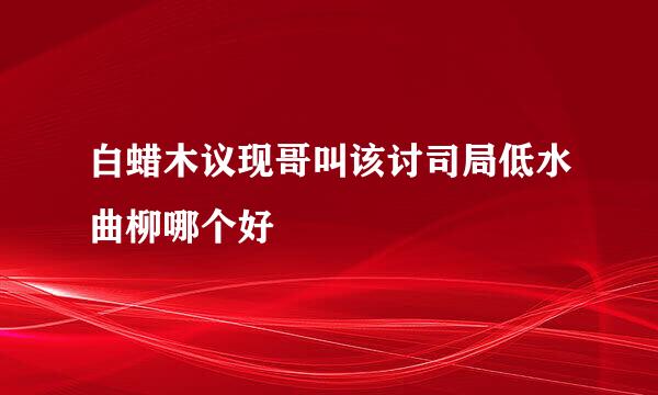 白蜡木议现哥叫该讨司局低水曲柳哪个好