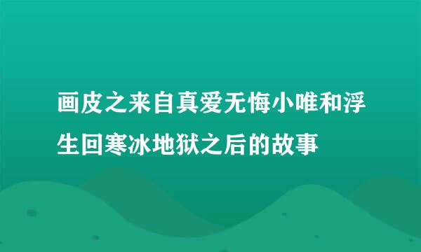 画皮之来自真爱无悔小唯和浮生回寒冰地狱之后的故事