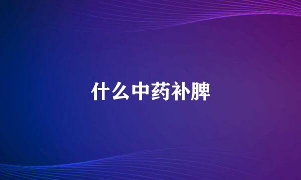 什么中药补脾