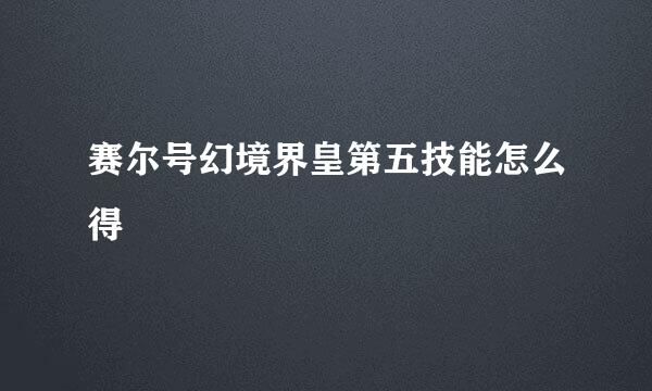 赛尔号幻境界皇第五技能怎么得