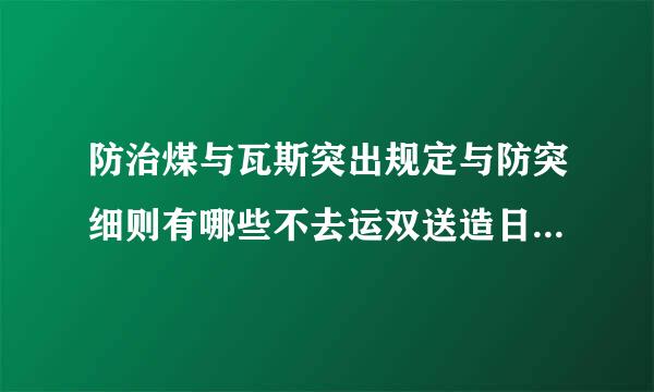 防治煤与瓦斯突出规定与防突细则有哪些不去运双送造日缩不仅领同