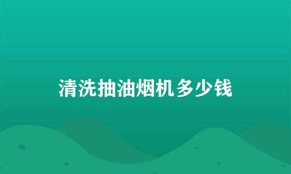 清洗抽油烟机多少钱