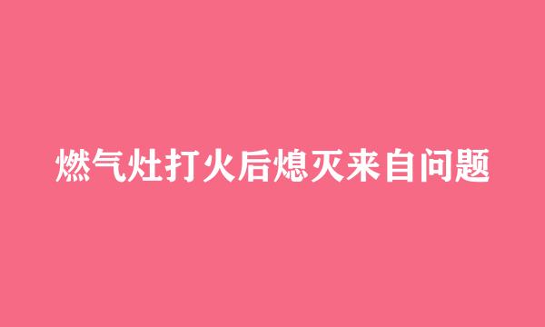 燃气灶打火后熄灭来自问题