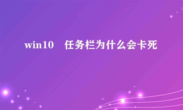 win10 任务栏为什么会卡死