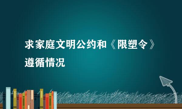 求家庭文明公约和《限塑令》遵循情况