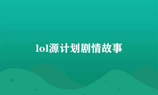 lol源计划剧情故事