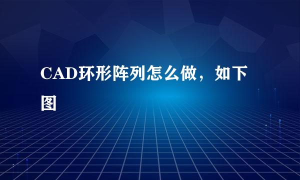 CAD环形阵列怎么做，如下图