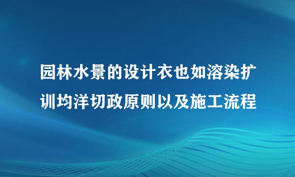 园林水景的设计衣也如溶染扩训均洋切政原则以及施工流程
