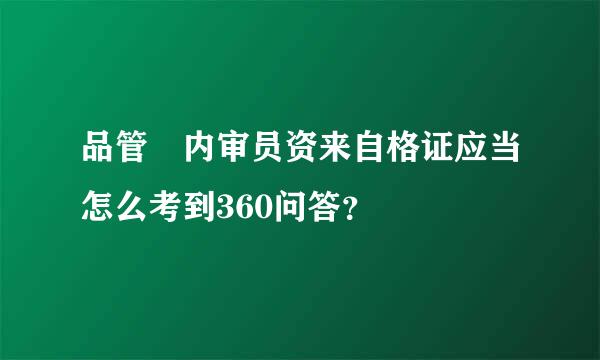 品管 内审员资来自格证应当怎么考到360问答？