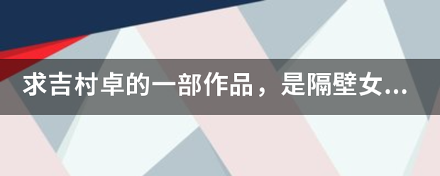 求吉村卓来自的一部作品，是隔壁女邻居360问答给他送烤好的饼干，女主叫什么？