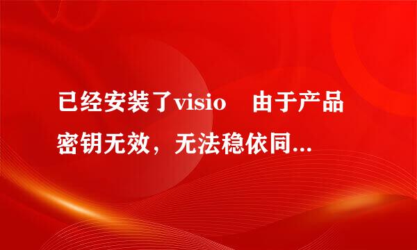 已经安装了visio 由于产品密钥无效，无法稳依同述激活visio 怎么办