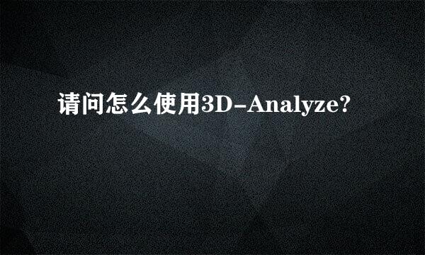 请问怎么使用3D-Analyze?