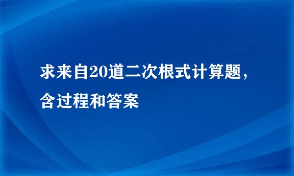 求来自20道二次根式计算题，含过程和答案