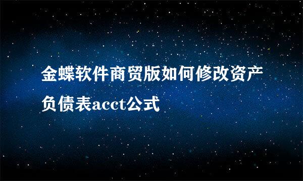 金蝶软件商贸版如何修改资产负债表acct公式