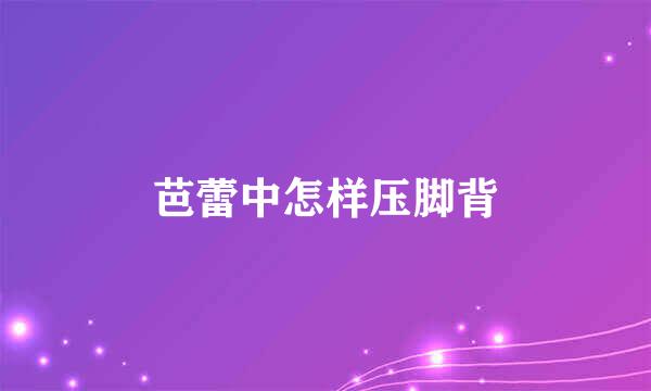 芭蕾中怎样压脚背