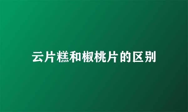云片糕和椒桃片的区别