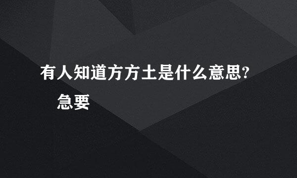 有人知道方方土是什么意思? 急要