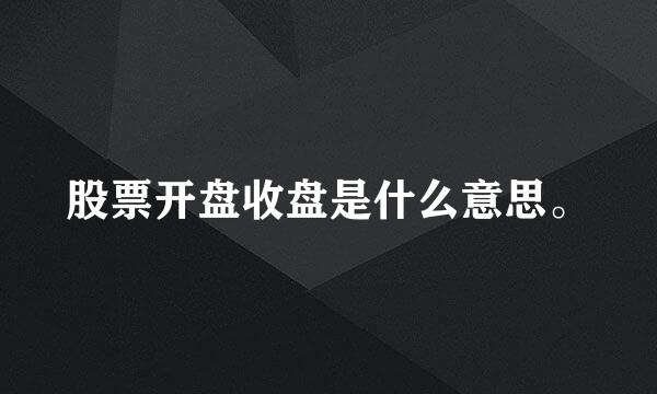 股票开盘收盘是什么意思。