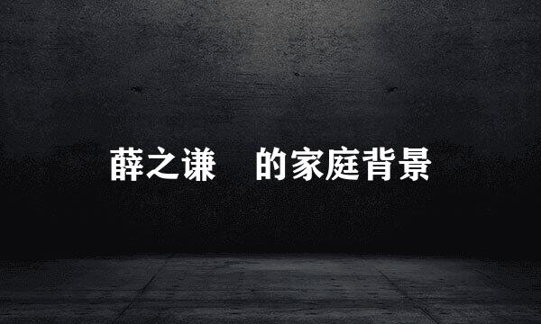 薛之谦 的家庭背景