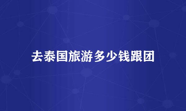去泰国旅游多少钱跟团