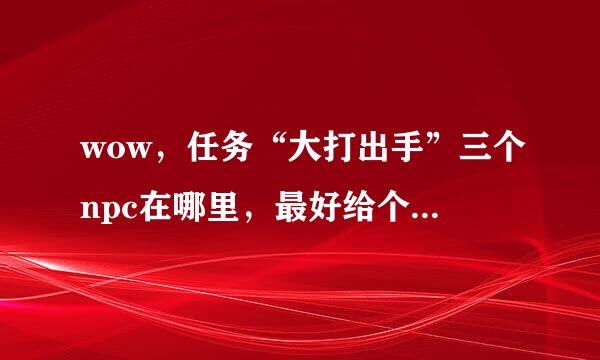 wow，任务“大打出手”三个npc在哪里，最好给个坐标，谢谢。