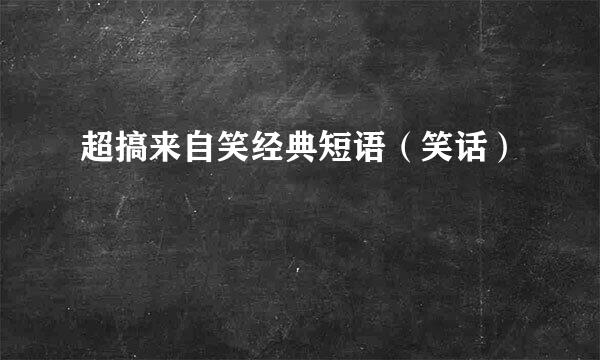 超搞来自笑经典短语（笑话）