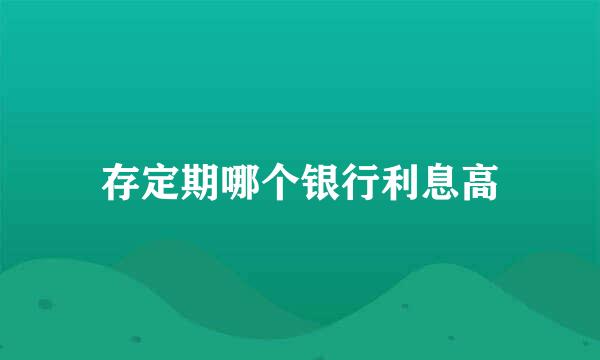 存定期哪个银行利息高