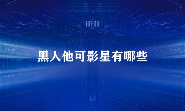 黑人他可影星有哪些